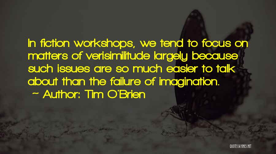 Tim O'Brien Quotes: In Fiction Workshops, We Tend To Focus On Matters Of Verisimilitude Largely Because Such Issues Are So Much Easier To