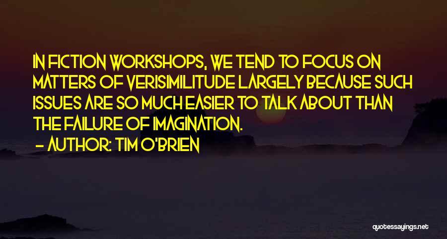 Tim O'Brien Quotes: In Fiction Workshops, We Tend To Focus On Matters Of Verisimilitude Largely Because Such Issues Are So Much Easier To