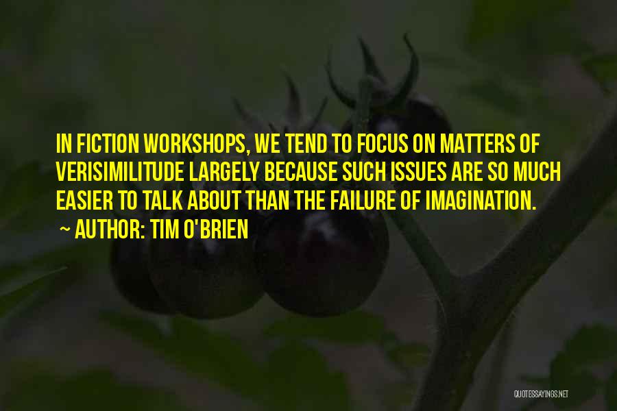 Tim O'Brien Quotes: In Fiction Workshops, We Tend To Focus On Matters Of Verisimilitude Largely Because Such Issues Are So Much Easier To