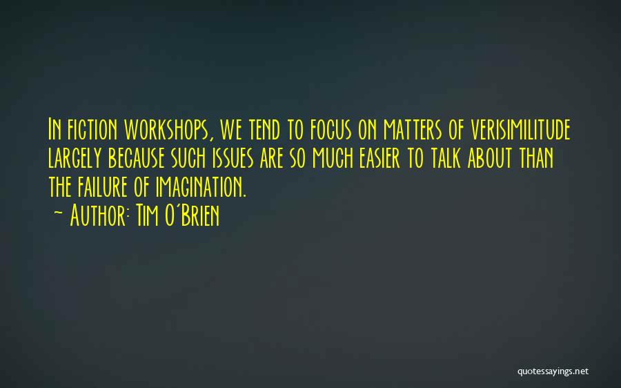 Tim O'Brien Quotes: In Fiction Workshops, We Tend To Focus On Matters Of Verisimilitude Largely Because Such Issues Are So Much Easier To