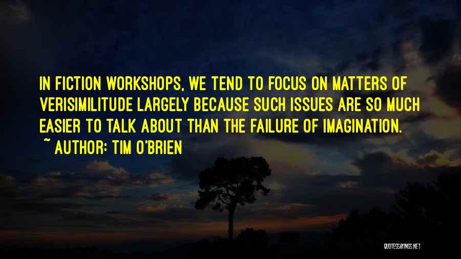 Tim O'Brien Quotes: In Fiction Workshops, We Tend To Focus On Matters Of Verisimilitude Largely Because Such Issues Are So Much Easier To