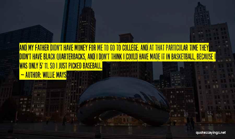 Willie Mays Quotes: And My Father Didn't Have Money For Me To Go To College. And At That Particular Time They Didn't Have