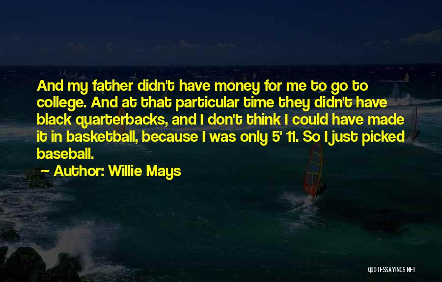 Willie Mays Quotes: And My Father Didn't Have Money For Me To Go To College. And At That Particular Time They Didn't Have