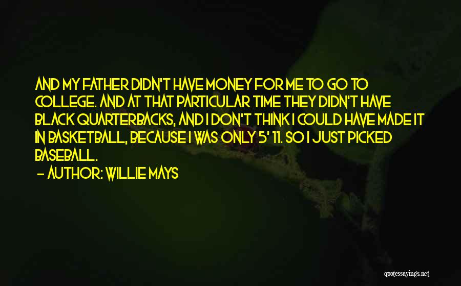 Willie Mays Quotes: And My Father Didn't Have Money For Me To Go To College. And At That Particular Time They Didn't Have