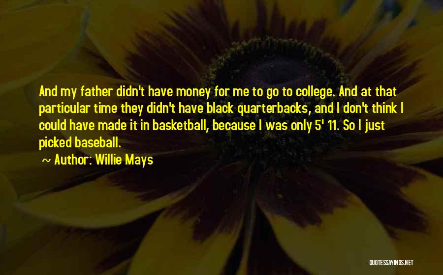 Willie Mays Quotes: And My Father Didn't Have Money For Me To Go To College. And At That Particular Time They Didn't Have