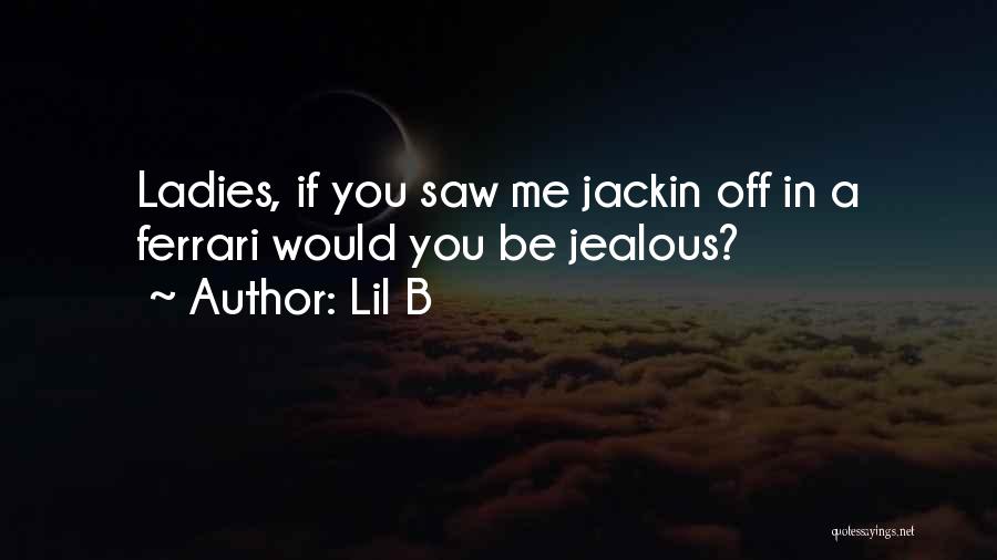 Lil B Quotes: Ladies, If You Saw Me Jackin Off In A Ferrari Would You Be Jealous?