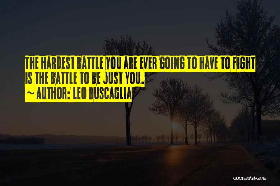 Leo Buscaglia Quotes: The Hardest Battle You Are Ever Going To Have To Fight Is The Battle To Be Just You.
