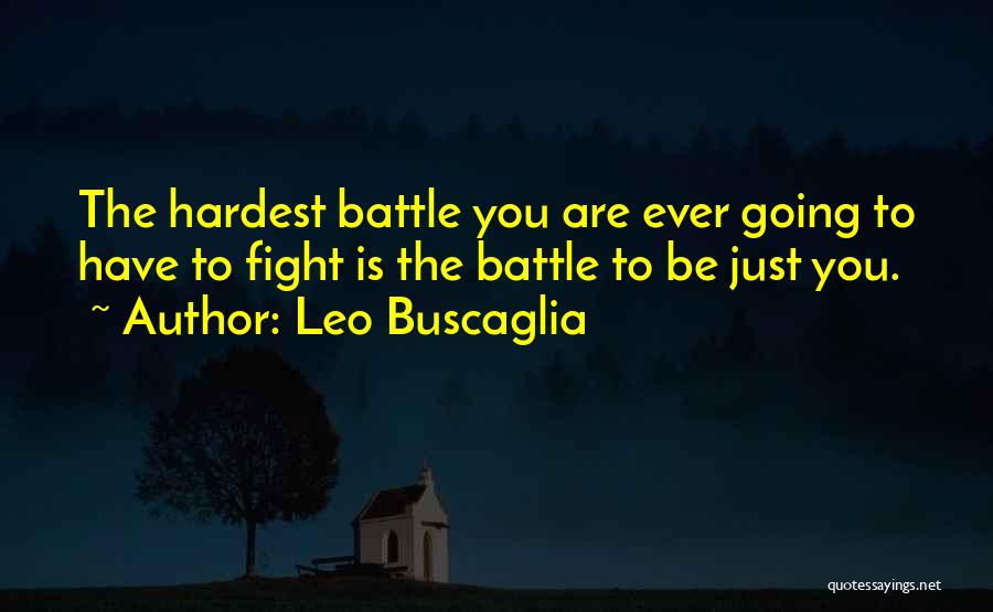 Leo Buscaglia Quotes: The Hardest Battle You Are Ever Going To Have To Fight Is The Battle To Be Just You.
