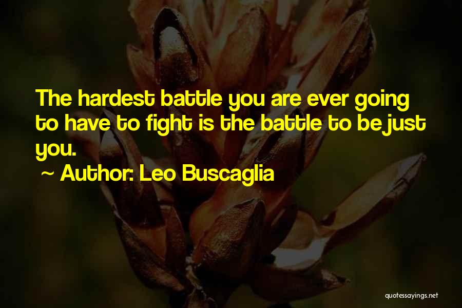 Leo Buscaglia Quotes: The Hardest Battle You Are Ever Going To Have To Fight Is The Battle To Be Just You.