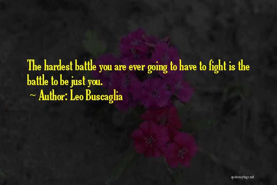 Leo Buscaglia Quotes: The Hardest Battle You Are Ever Going To Have To Fight Is The Battle To Be Just You.