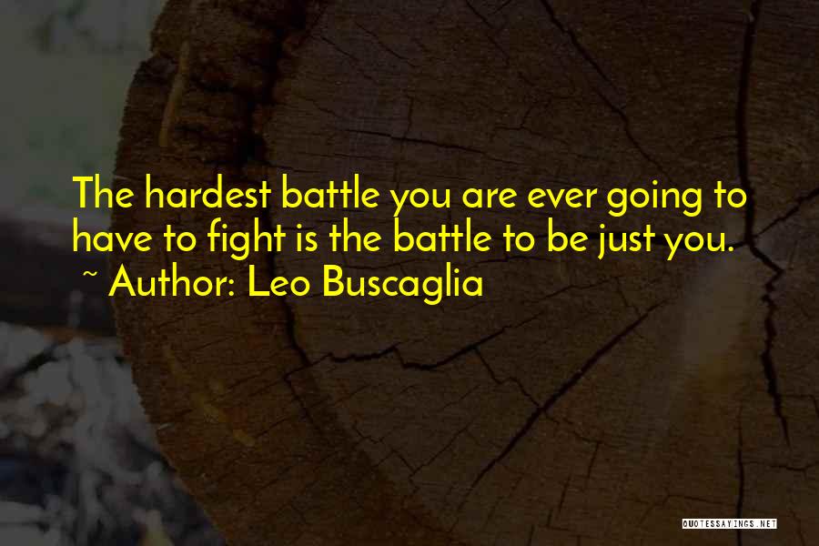 Leo Buscaglia Quotes: The Hardest Battle You Are Ever Going To Have To Fight Is The Battle To Be Just You.