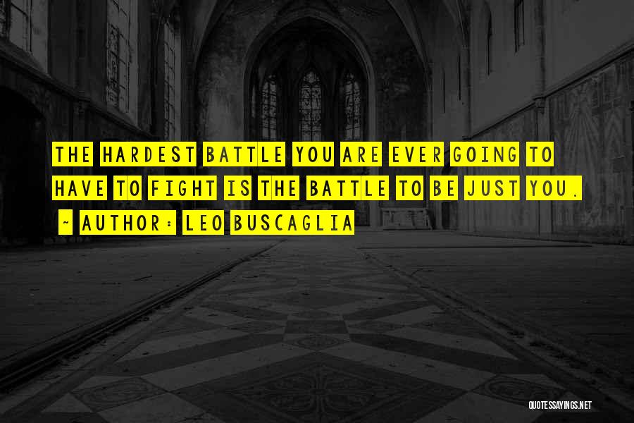 Leo Buscaglia Quotes: The Hardest Battle You Are Ever Going To Have To Fight Is The Battle To Be Just You.