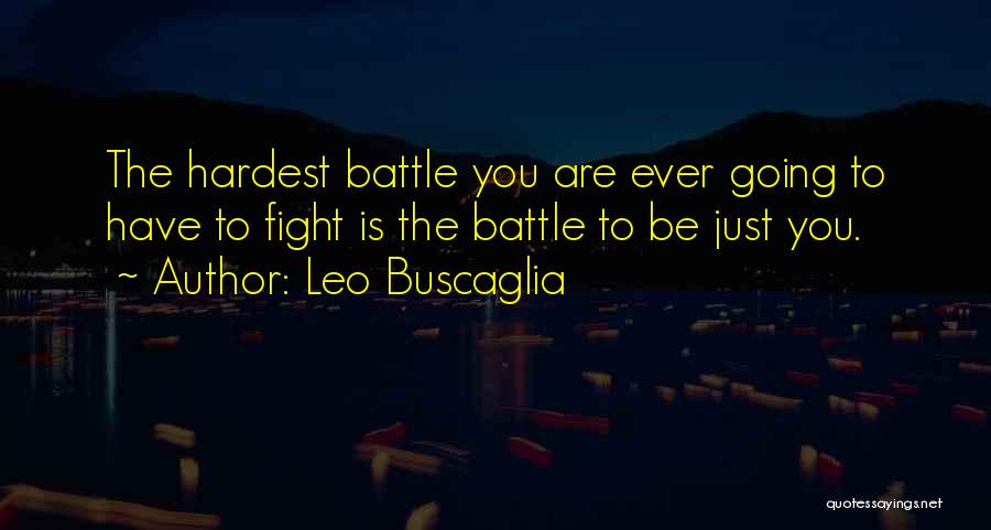 Leo Buscaglia Quotes: The Hardest Battle You Are Ever Going To Have To Fight Is The Battle To Be Just You.