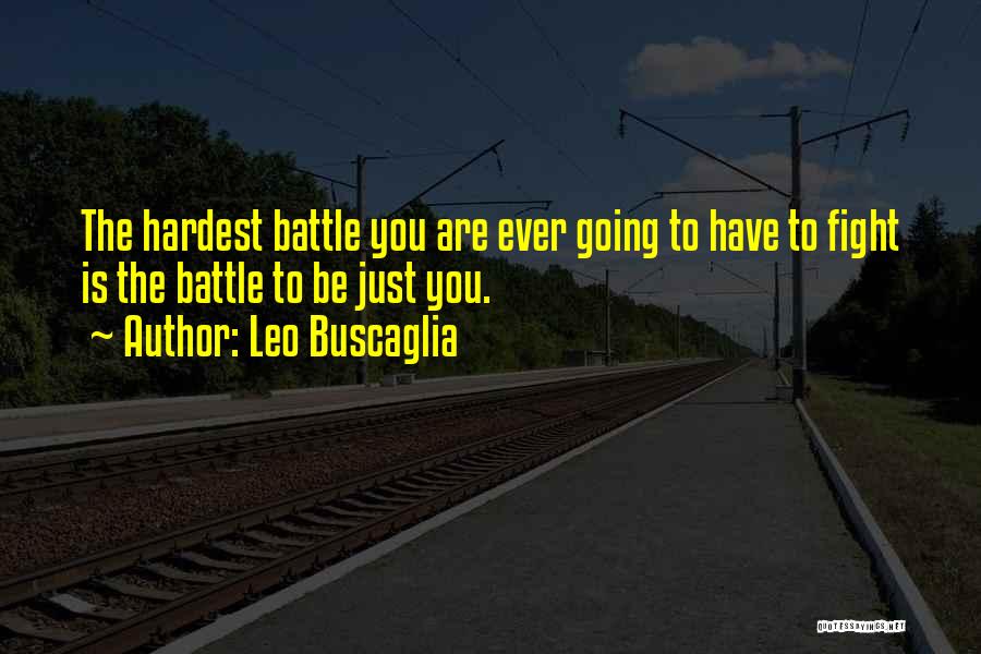 Leo Buscaglia Quotes: The Hardest Battle You Are Ever Going To Have To Fight Is The Battle To Be Just You.