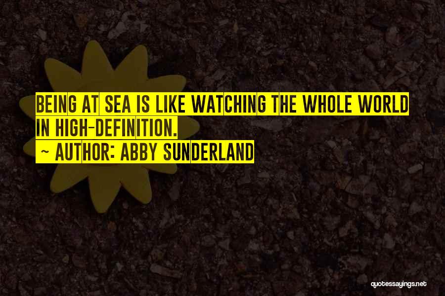 Abby Sunderland Quotes: Being At Sea Is Like Watching The Whole World In High-definition.