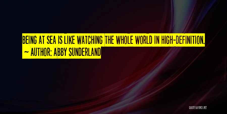Abby Sunderland Quotes: Being At Sea Is Like Watching The Whole World In High-definition.