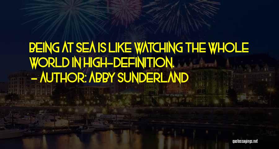 Abby Sunderland Quotes: Being At Sea Is Like Watching The Whole World In High-definition.