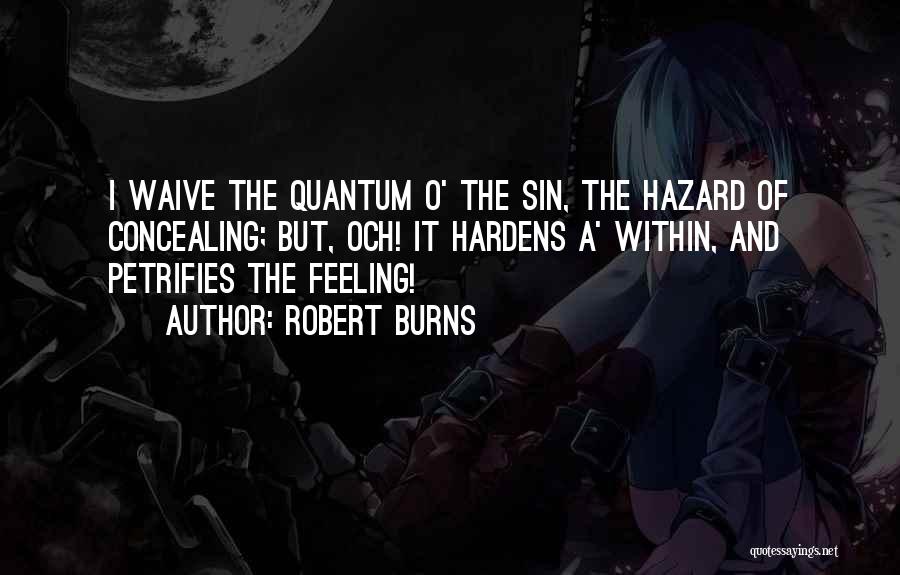 Robert Burns Quotes: I Waive The Quantum O' The Sin, The Hazard Of Concealing; But, Och! It Hardens A' Within, And Petrifies The