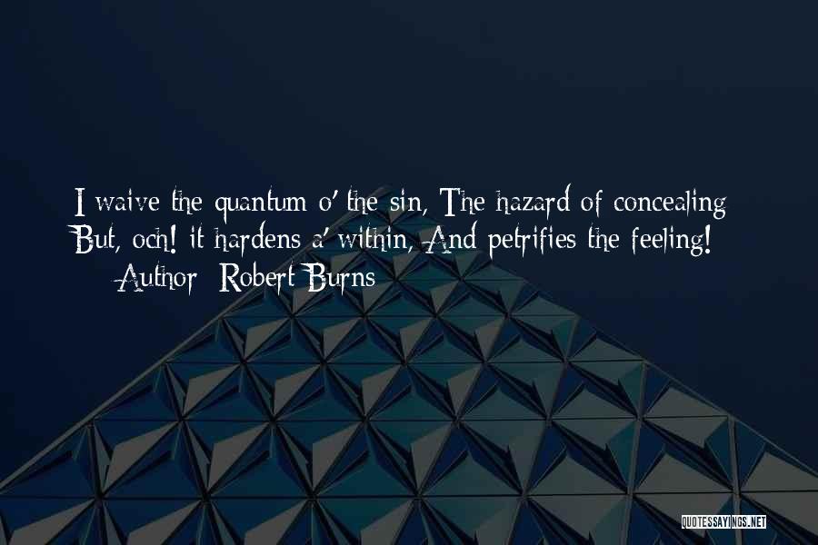 Robert Burns Quotes: I Waive The Quantum O' The Sin, The Hazard Of Concealing; But, Och! It Hardens A' Within, And Petrifies The