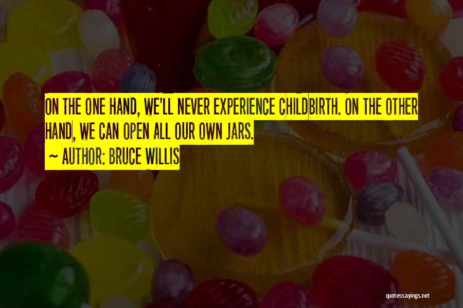 Bruce Willis Quotes: On The One Hand, We'll Never Experience Childbirth. On The Other Hand, We Can Open All Our Own Jars.