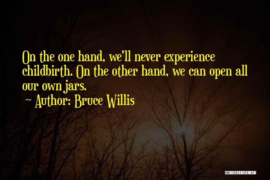 Bruce Willis Quotes: On The One Hand, We'll Never Experience Childbirth. On The Other Hand, We Can Open All Our Own Jars.