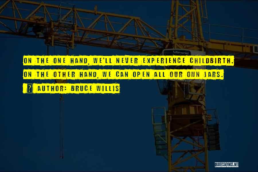 Bruce Willis Quotes: On The One Hand, We'll Never Experience Childbirth. On The Other Hand, We Can Open All Our Own Jars.