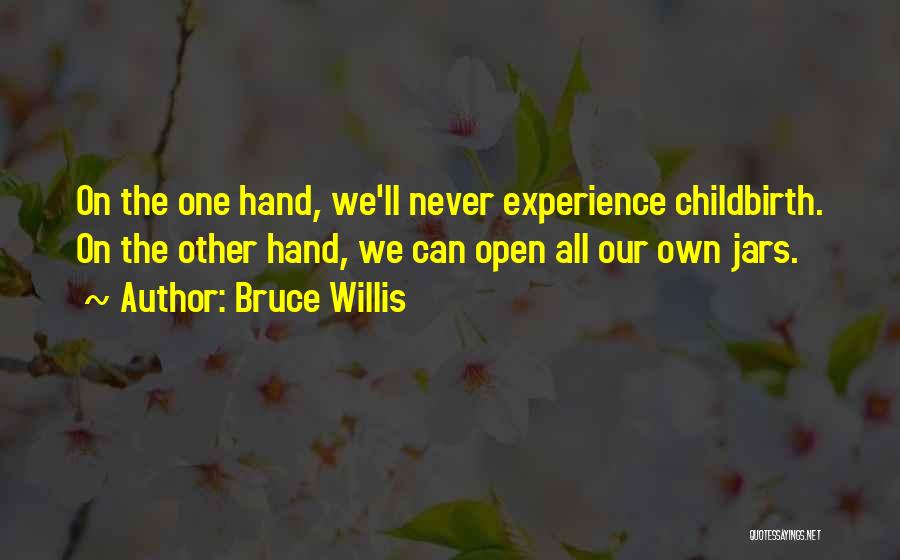 Bruce Willis Quotes: On The One Hand, We'll Never Experience Childbirth. On The Other Hand, We Can Open All Our Own Jars.