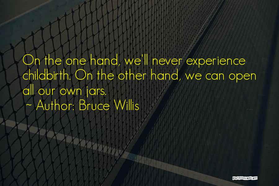 Bruce Willis Quotes: On The One Hand, We'll Never Experience Childbirth. On The Other Hand, We Can Open All Our Own Jars.