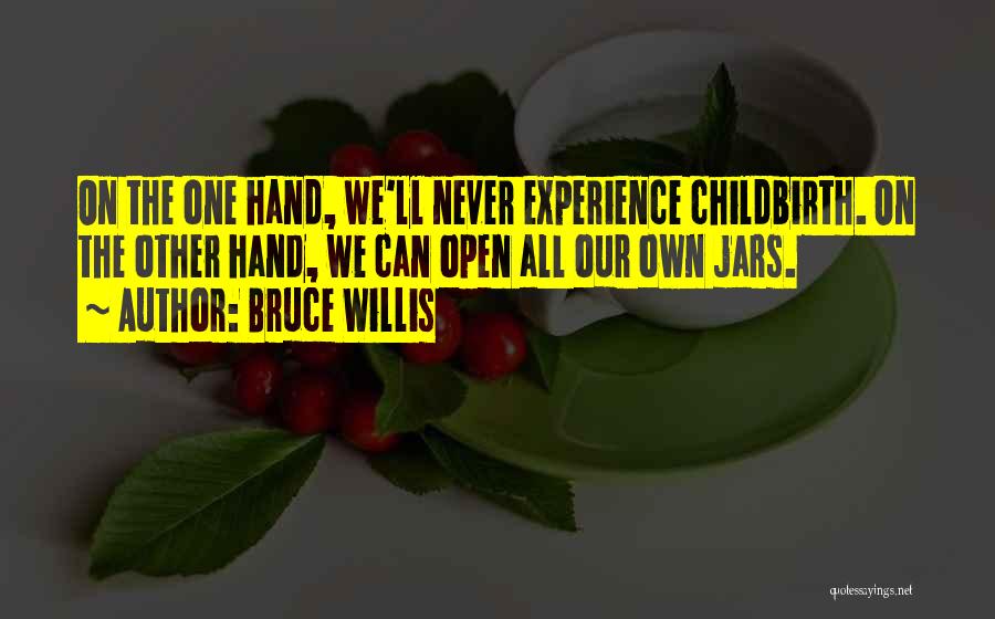 Bruce Willis Quotes: On The One Hand, We'll Never Experience Childbirth. On The Other Hand, We Can Open All Our Own Jars.
