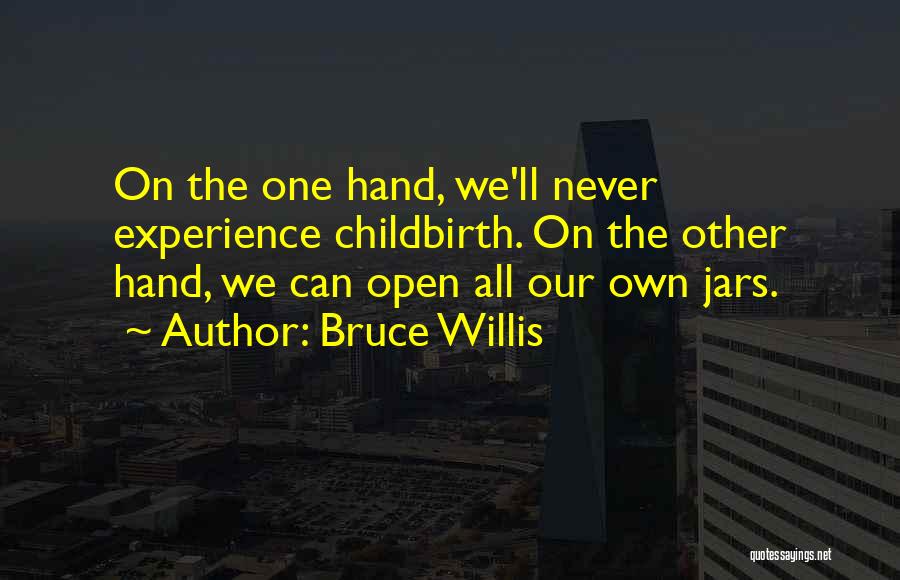 Bruce Willis Quotes: On The One Hand, We'll Never Experience Childbirth. On The Other Hand, We Can Open All Our Own Jars.