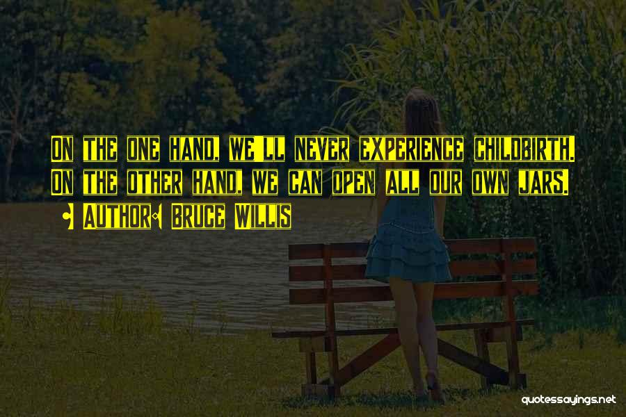 Bruce Willis Quotes: On The One Hand, We'll Never Experience Childbirth. On The Other Hand, We Can Open All Our Own Jars.