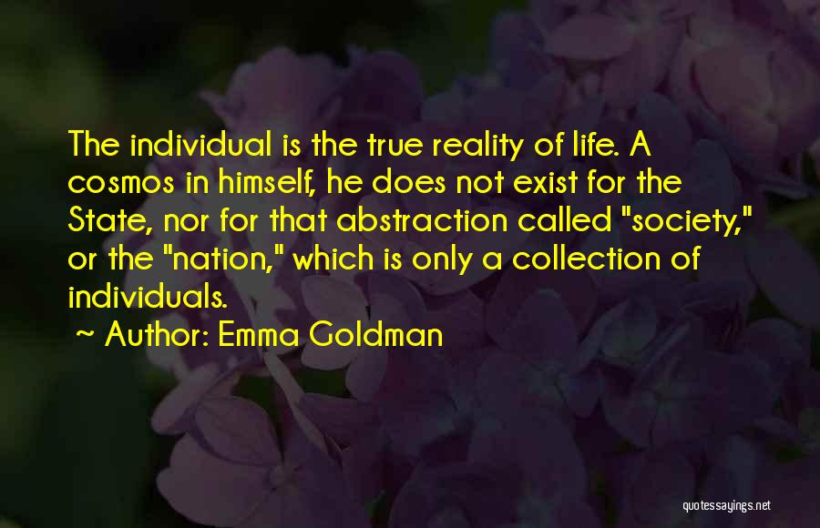 Emma Goldman Quotes: The Individual Is The True Reality Of Life. A Cosmos In Himself, He Does Not Exist For The State, Nor
