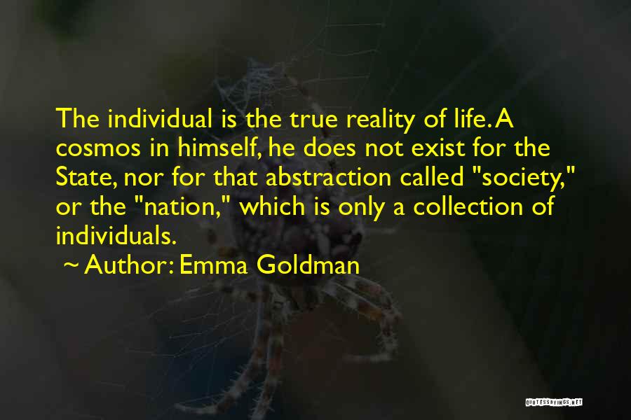 Emma Goldman Quotes: The Individual Is The True Reality Of Life. A Cosmos In Himself, He Does Not Exist For The State, Nor