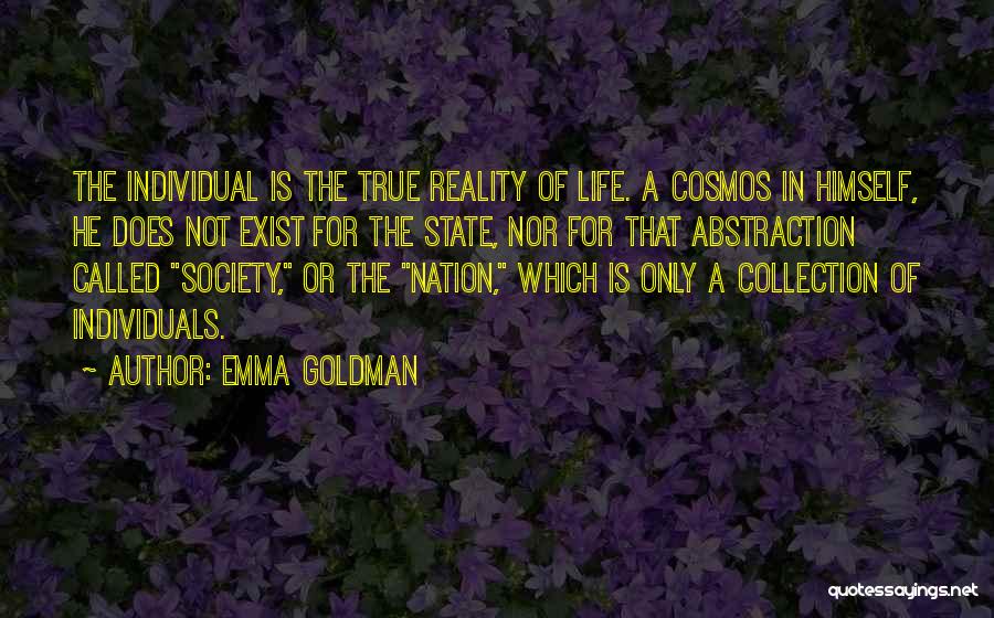 Emma Goldman Quotes: The Individual Is The True Reality Of Life. A Cosmos In Himself, He Does Not Exist For The State, Nor
