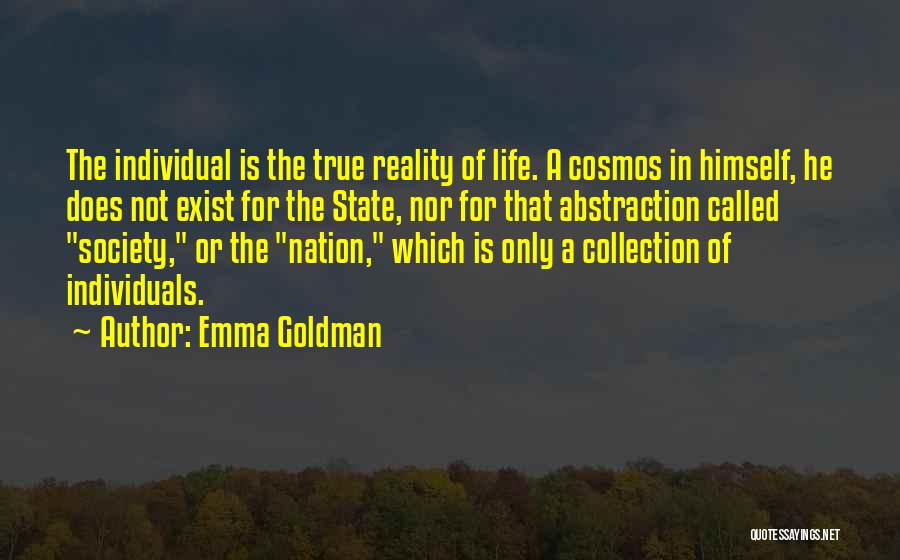 Emma Goldman Quotes: The Individual Is The True Reality Of Life. A Cosmos In Himself, He Does Not Exist For The State, Nor