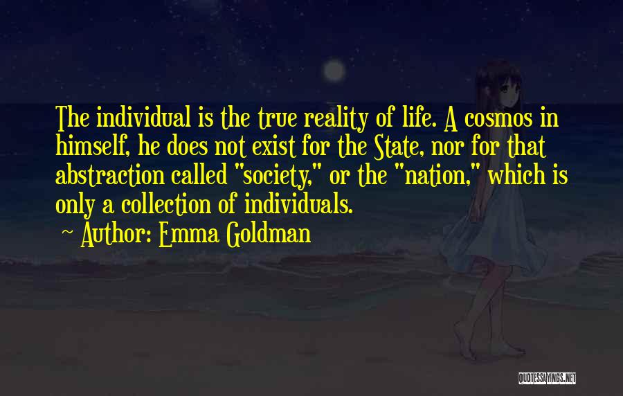 Emma Goldman Quotes: The Individual Is The True Reality Of Life. A Cosmos In Himself, He Does Not Exist For The State, Nor