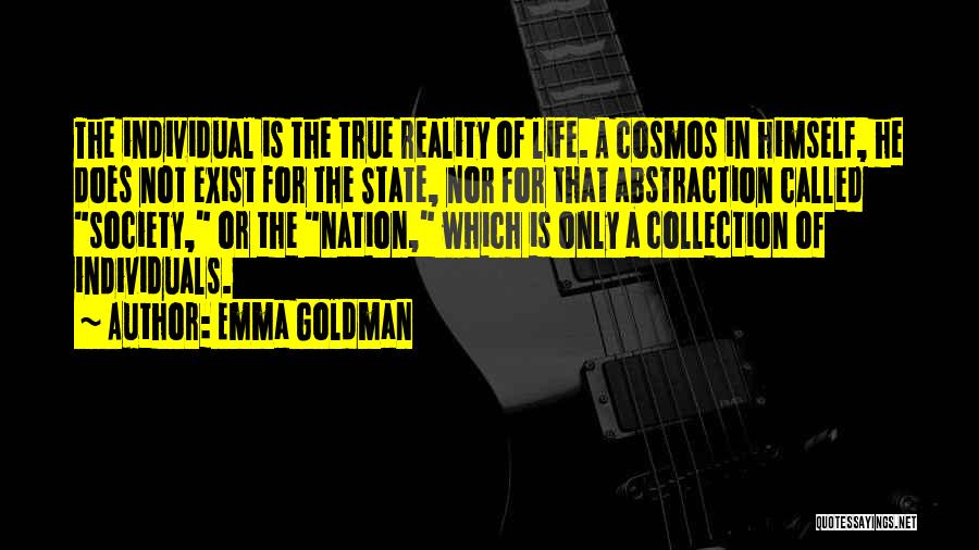 Emma Goldman Quotes: The Individual Is The True Reality Of Life. A Cosmos In Himself, He Does Not Exist For The State, Nor