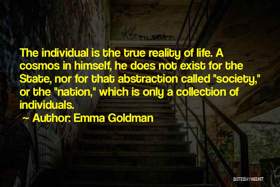 Emma Goldman Quotes: The Individual Is The True Reality Of Life. A Cosmos In Himself, He Does Not Exist For The State, Nor