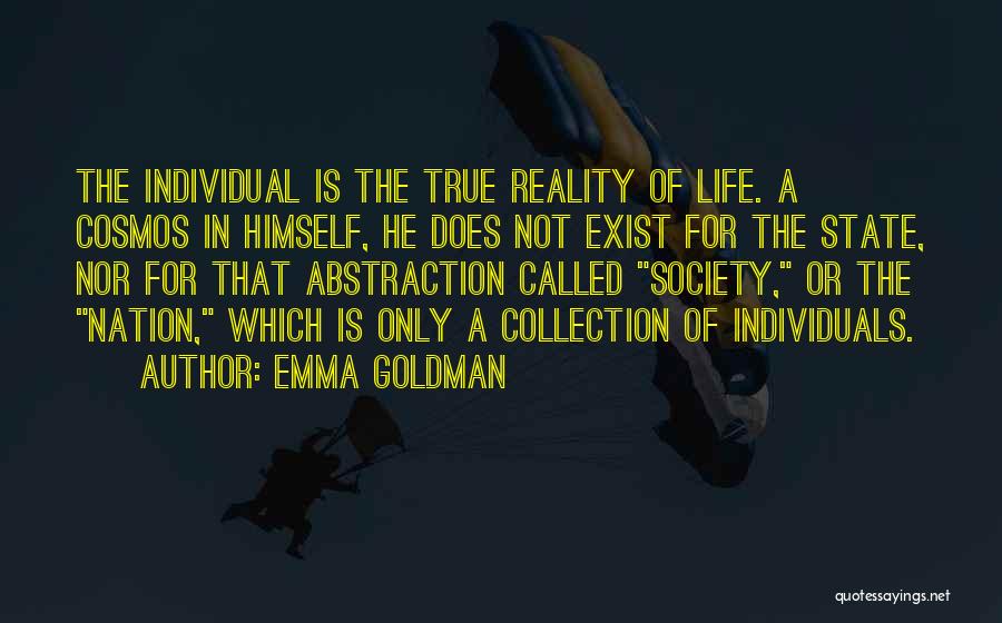 Emma Goldman Quotes: The Individual Is The True Reality Of Life. A Cosmos In Himself, He Does Not Exist For The State, Nor