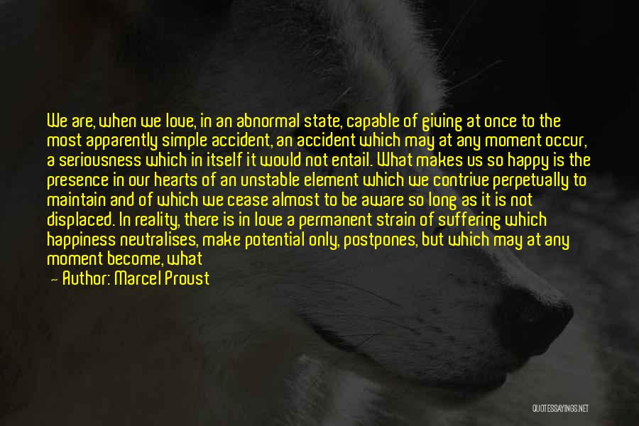 Marcel Proust Quotes: We Are, When We Love, In An Abnormal State, Capable Of Giving At Once To The Most Apparently Simple Accident,