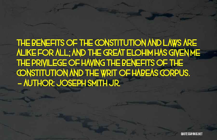 Joseph Smith Jr. Quotes: The Benefits Of The Constitution And Laws Are Alike For All; And The Great Elohim Has Given Me The Privilege