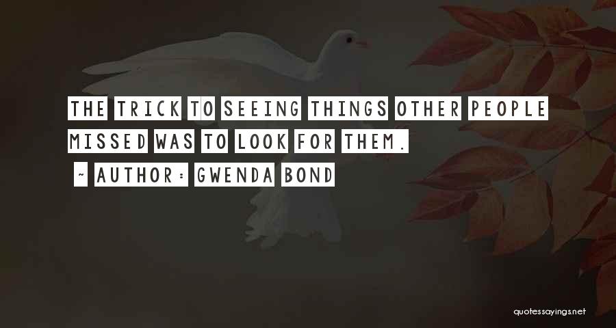 Gwenda Bond Quotes: The Trick To Seeing Things Other People Missed Was To Look For Them.