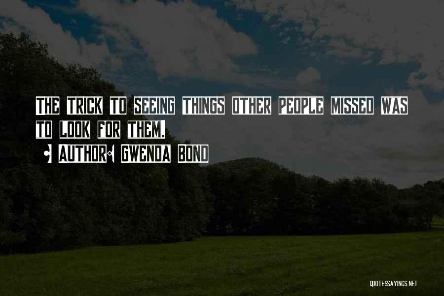 Gwenda Bond Quotes: The Trick To Seeing Things Other People Missed Was To Look For Them.