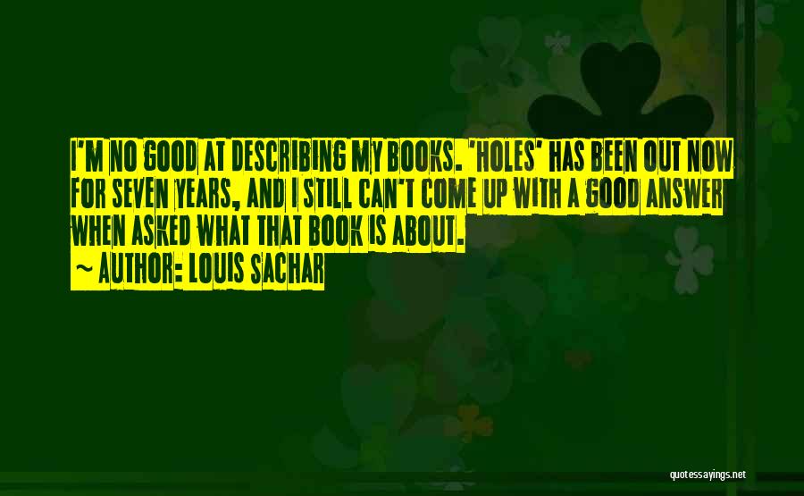 Louis Sachar Quotes: I'm No Good At Describing My Books. 'holes' Has Been Out Now For Seven Years, And I Still Can't Come