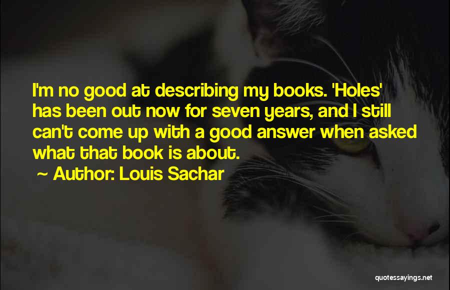 Louis Sachar Quotes: I'm No Good At Describing My Books. 'holes' Has Been Out Now For Seven Years, And I Still Can't Come