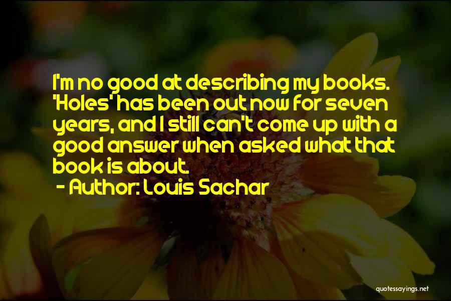 Louis Sachar Quotes: I'm No Good At Describing My Books. 'holes' Has Been Out Now For Seven Years, And I Still Can't Come