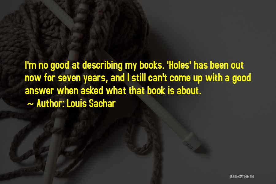 Louis Sachar Quotes: I'm No Good At Describing My Books. 'holes' Has Been Out Now For Seven Years, And I Still Can't Come