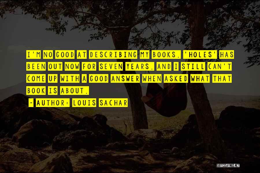 Louis Sachar Quotes: I'm No Good At Describing My Books. 'holes' Has Been Out Now For Seven Years, And I Still Can't Come