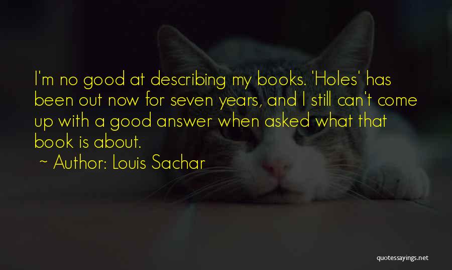 Louis Sachar Quotes: I'm No Good At Describing My Books. 'holes' Has Been Out Now For Seven Years, And I Still Can't Come