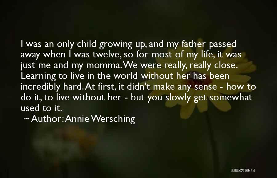 Annie Wersching Quotes: I Was An Only Child Growing Up, And My Father Passed Away When I Was Twelve, So For Most Of